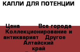 КАПЛИ ДЛЯ ПОТЕНЦИИ  › Цена ­ 990 - Все города Коллекционирование и антиквариат » Другое   . Алтайский край,Рубцовск г.